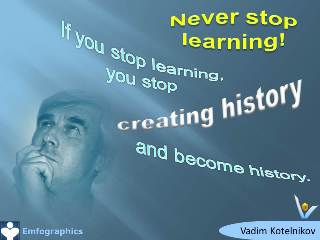 Emfographics - Emotional Infographics: Never stop learning - If you stop learning you stop creating history and become history. Vadim Kotelnikov